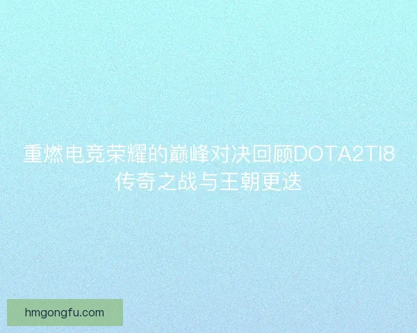 重燃电竞荣耀的巅峰对决回顾DOTA2TI8传奇之战与王朝更迭
