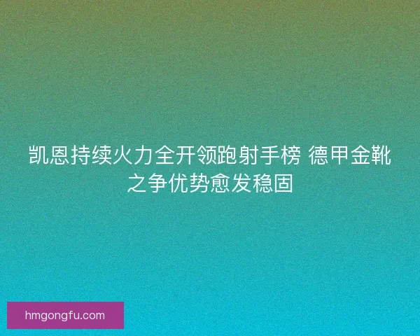凯恩持续火力全开领跑射手榜 德甲金靴之争优势愈发稳固