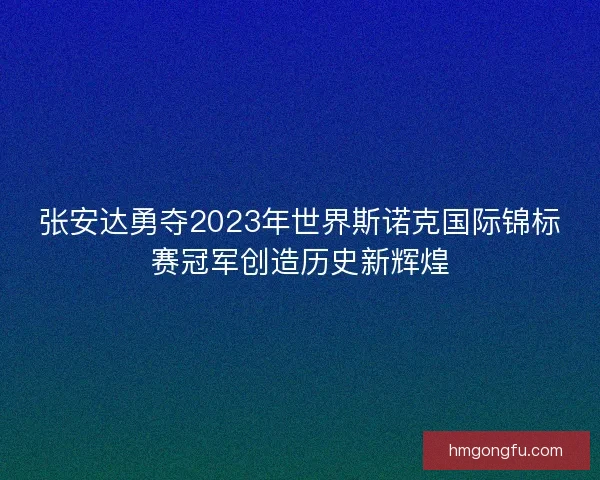 张安达勇夺2023年世界斯诺克国际锦标赛冠军创造历史新辉煌