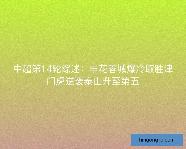 中超第14轮综述:申花蓉城爆冷取胜津门虎逆袭泰山升至第五 中超第14轮综述:申花蓉城爆冷取胜津门虎逆袭泰山升至第五