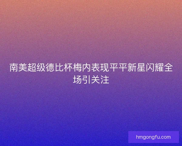 南美超级德比杯梅内表现平平新星闪耀全场引关注 南美超级德比杯梅内表现平平新星闪耀全场引关注