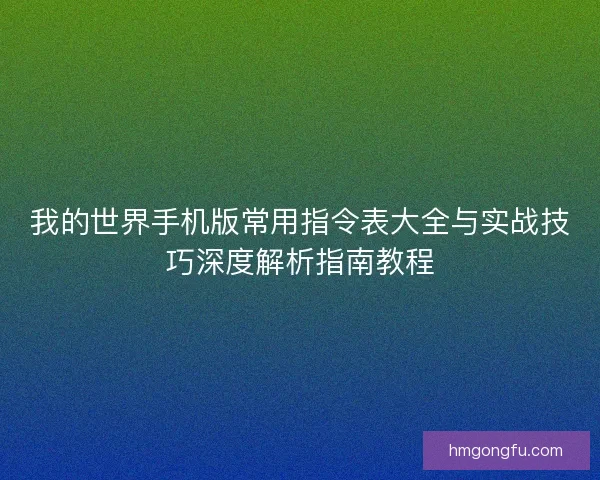 我的世界手机版常用指令表大全与实战技巧深度解析指南教程